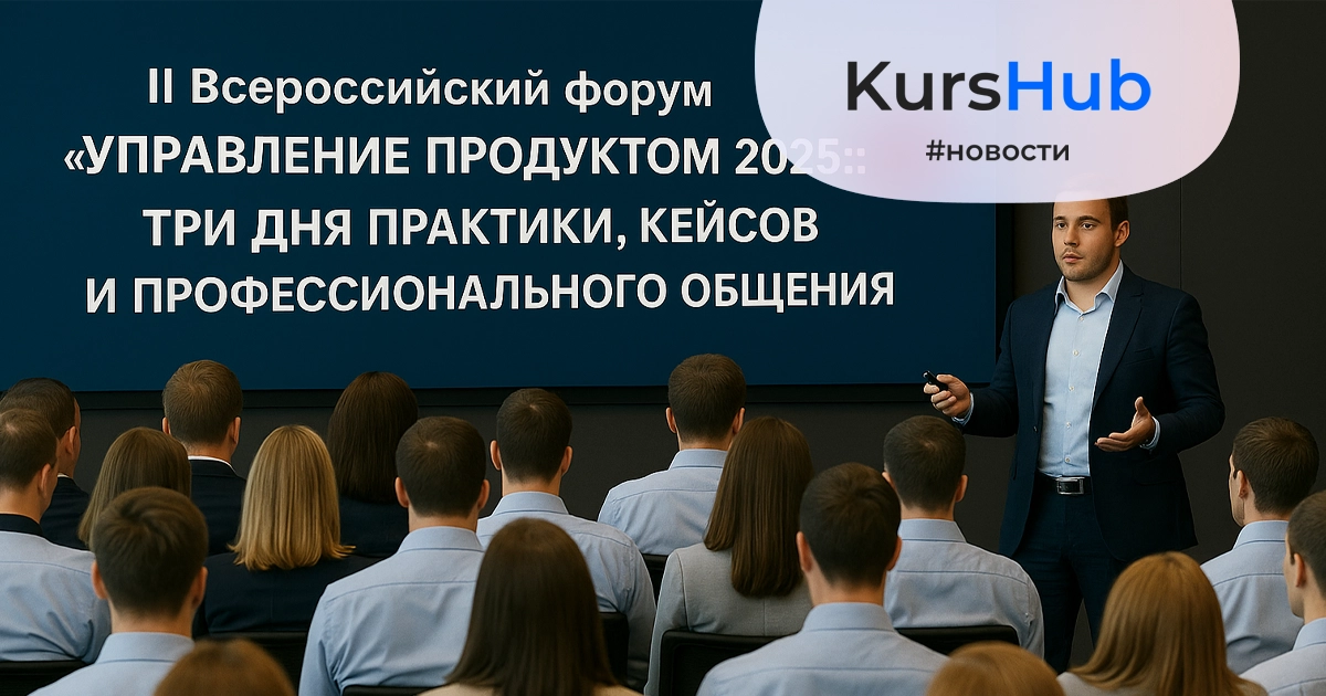 II Всероссийский форум «Управление продуктом 2025»: три дня практики, кейсов и профессионального общения